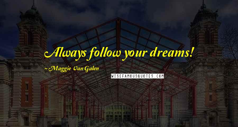 Maggie Van Galen Quotes: Always follow your dreams!