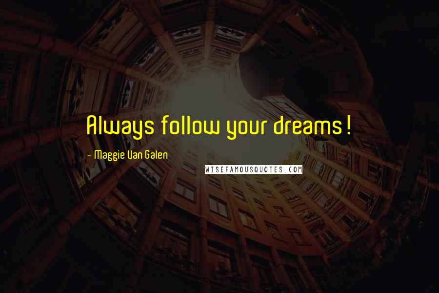 Maggie Van Galen Quotes: Always follow your dreams!