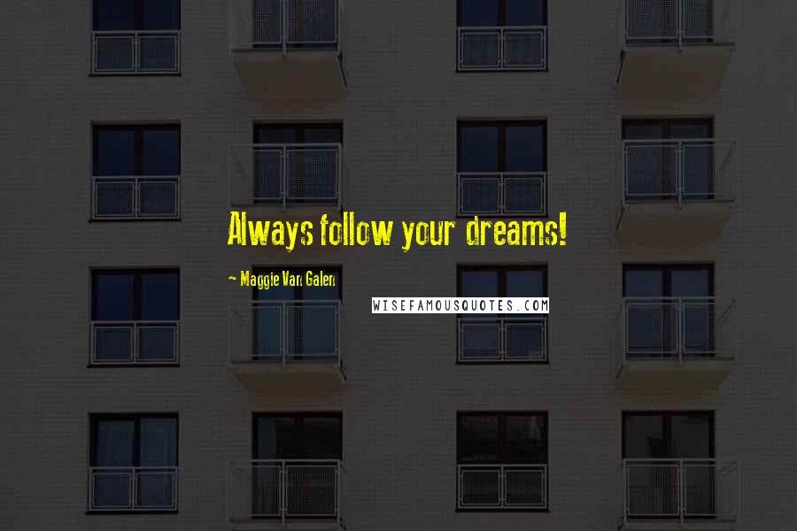 Maggie Van Galen Quotes: Always follow your dreams!