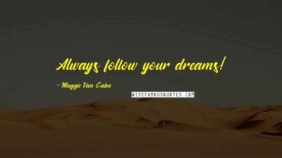 Maggie Van Galen Quotes: Always follow your dreams!