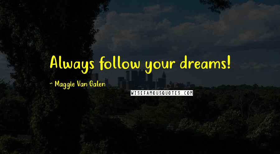 Maggie Van Galen Quotes: Always follow your dreams!