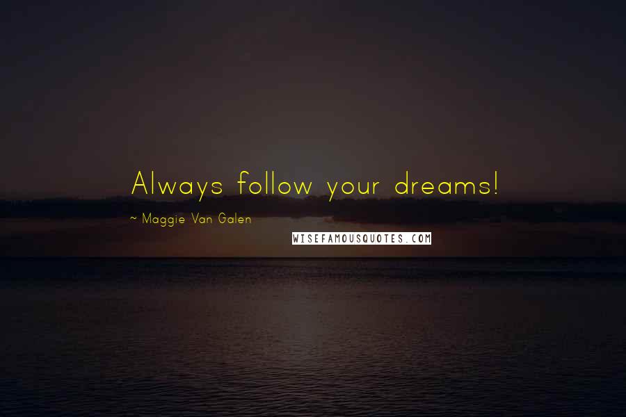 Maggie Van Galen Quotes: Always follow your dreams!