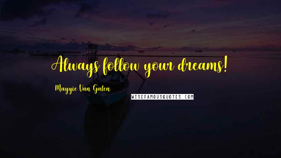 Maggie Van Galen Quotes: Always follow your dreams!