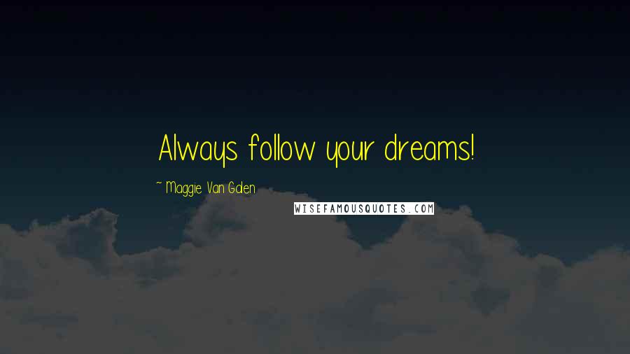 Maggie Van Galen Quotes: Always follow your dreams!