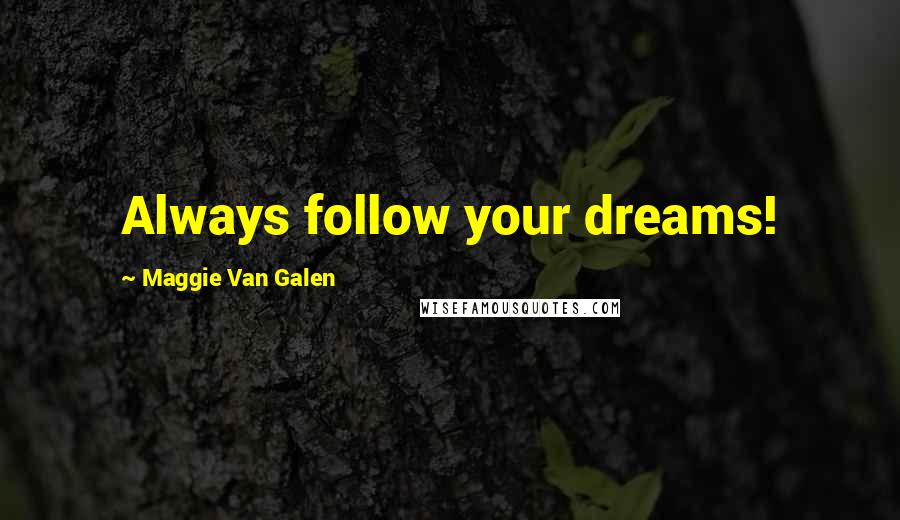 Maggie Van Galen Quotes: Always follow your dreams!