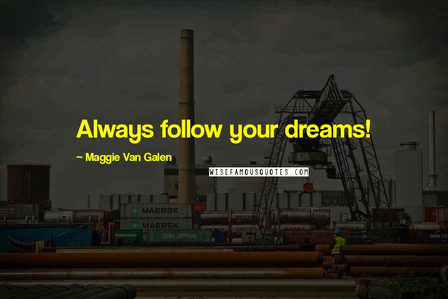 Maggie Van Galen Quotes: Always follow your dreams!