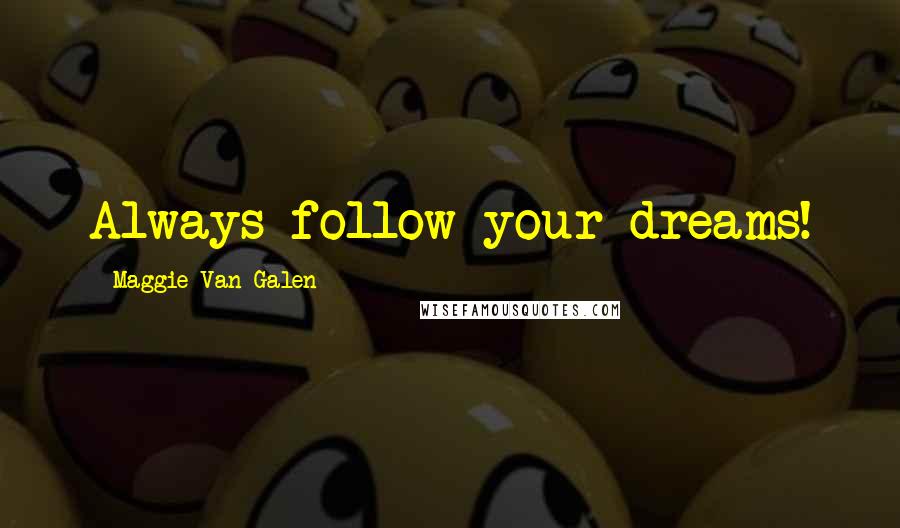 Maggie Van Galen Quotes: Always follow your dreams!