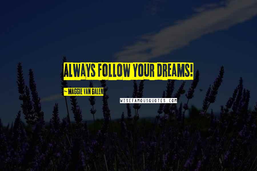 Maggie Van Galen Quotes: Always follow your dreams!