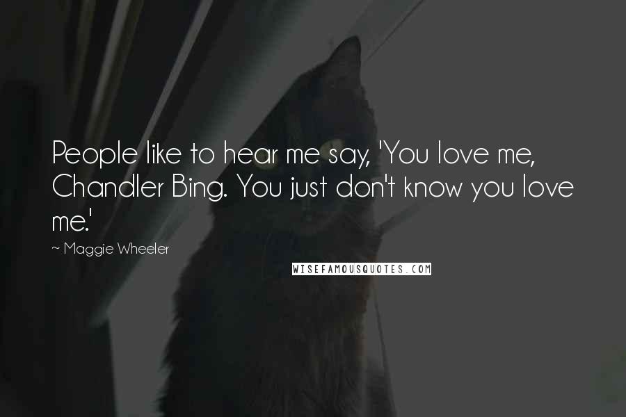 Maggie Wheeler Quotes: People like to hear me say, 'You love me, Chandler Bing. You just don't know you love me.'