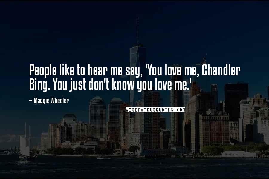 Maggie Wheeler Quotes: People like to hear me say, 'You love me, Chandler Bing. You just don't know you love me.'