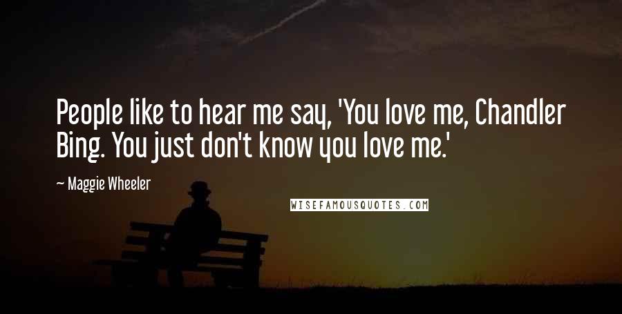 Maggie Wheeler Quotes: People like to hear me say, 'You love me, Chandler Bing. You just don't know you love me.'