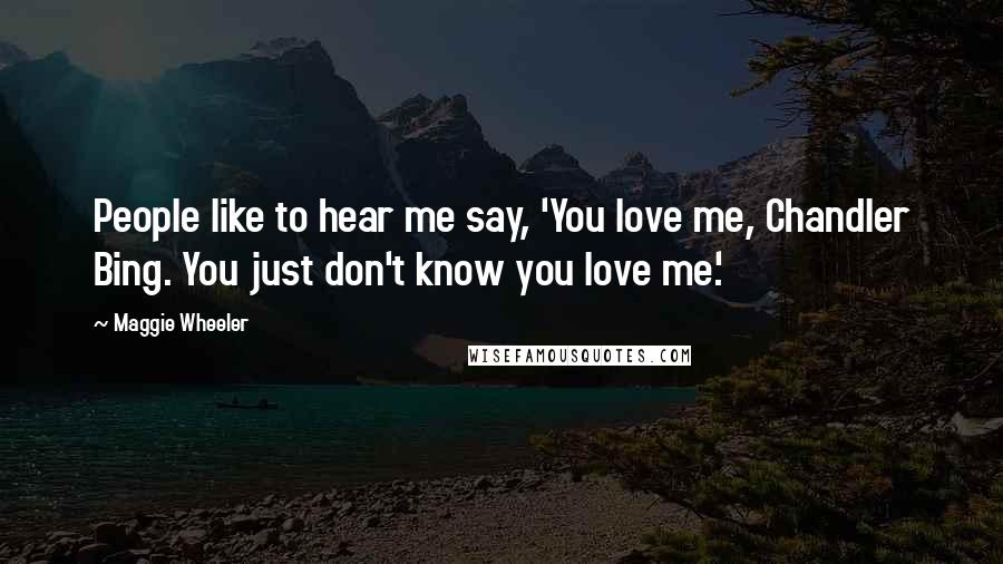 Maggie Wheeler Quotes: People like to hear me say, 'You love me, Chandler Bing. You just don't know you love me.'