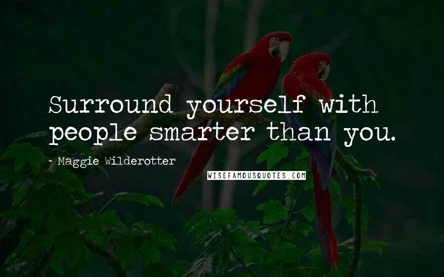 Maggie Wilderotter Quotes: Surround yourself with people smarter than you.