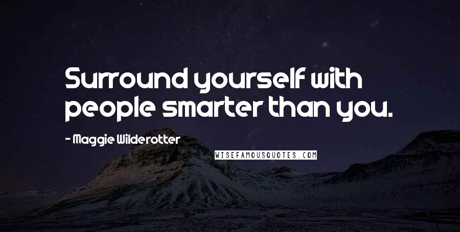 Maggie Wilderotter Quotes: Surround yourself with people smarter than you.