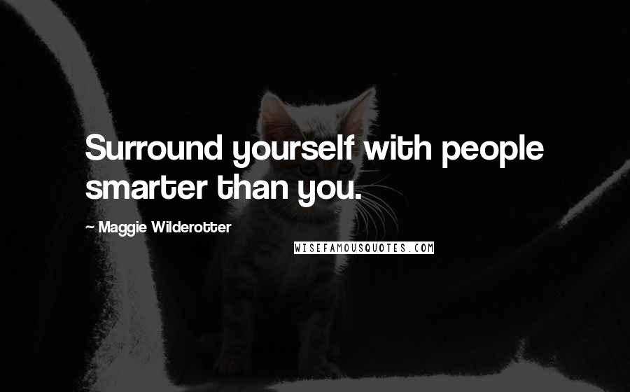 Maggie Wilderotter Quotes: Surround yourself with people smarter than you.