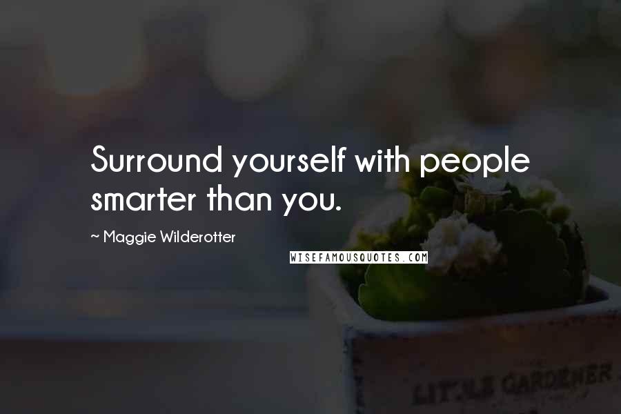 Maggie Wilderotter Quotes: Surround yourself with people smarter than you.