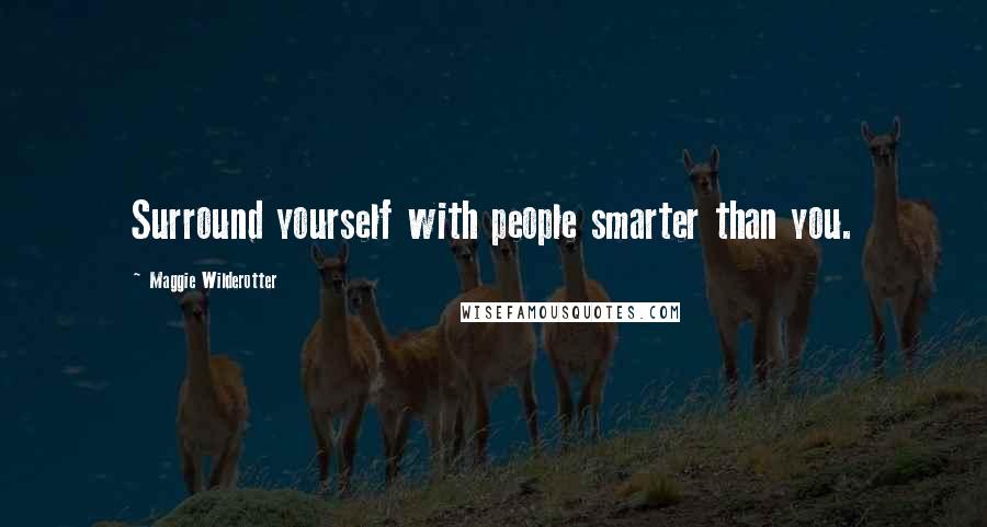 Maggie Wilderotter Quotes: Surround yourself with people smarter than you.