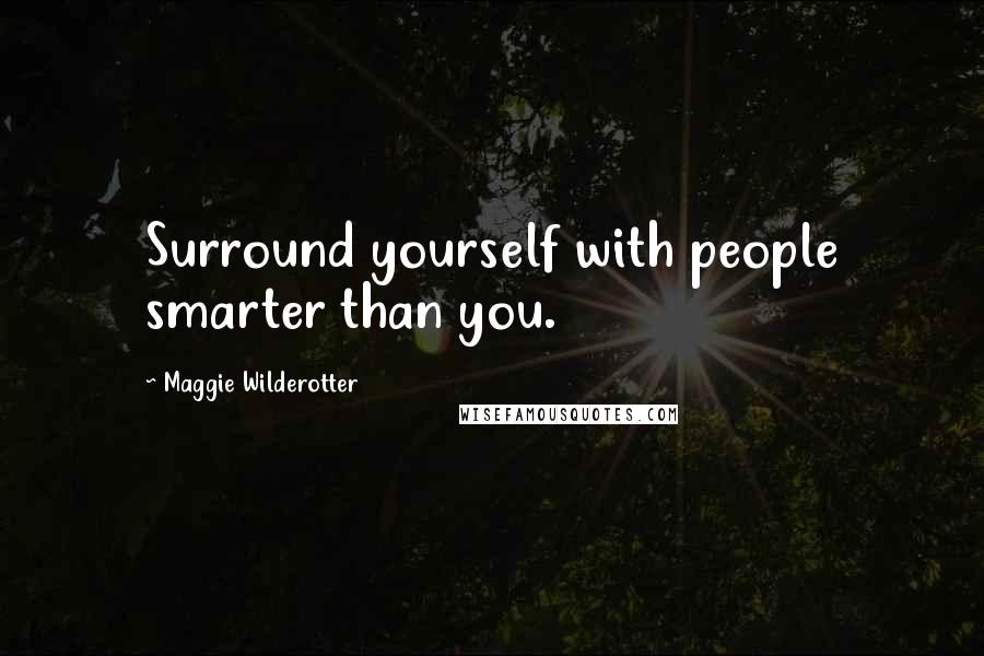 Maggie Wilderotter Quotes: Surround yourself with people smarter than you.