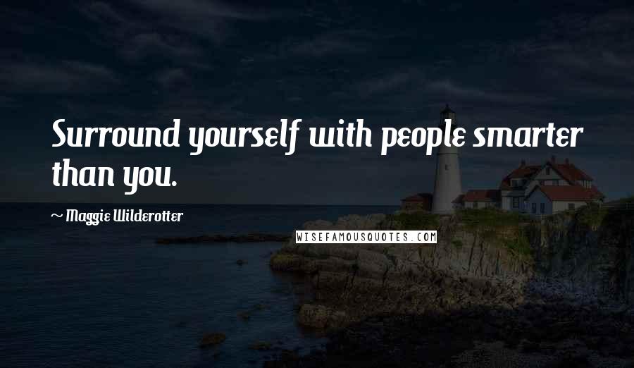 Maggie Wilderotter Quotes: Surround yourself with people smarter than you.