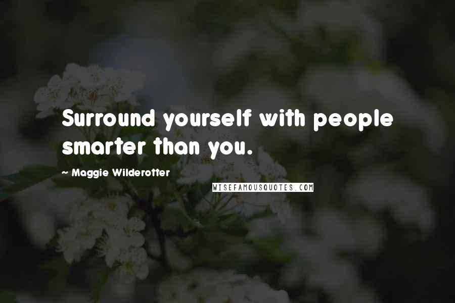 Maggie Wilderotter Quotes: Surround yourself with people smarter than you.