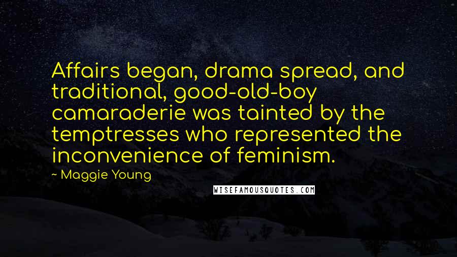 Maggie Young Quotes: Affairs began, drama spread, and traditional, good-old-boy camaraderie was tainted by the temptresses who represented the inconvenience of feminism.