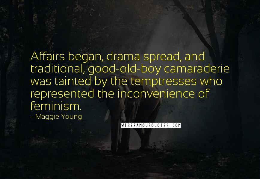 Maggie Young Quotes: Affairs began, drama spread, and traditional, good-old-boy camaraderie was tainted by the temptresses who represented the inconvenience of feminism.