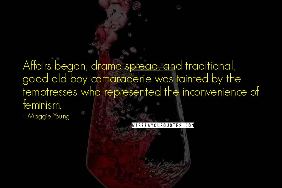 Maggie Young Quotes: Affairs began, drama spread, and traditional, good-old-boy camaraderie was tainted by the temptresses who represented the inconvenience of feminism.