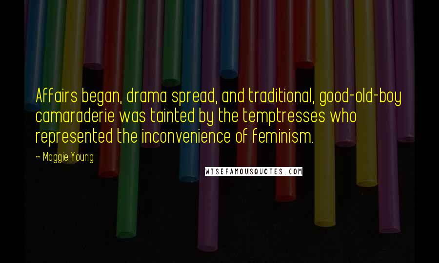 Maggie Young Quotes: Affairs began, drama spread, and traditional, good-old-boy camaraderie was tainted by the temptresses who represented the inconvenience of feminism.