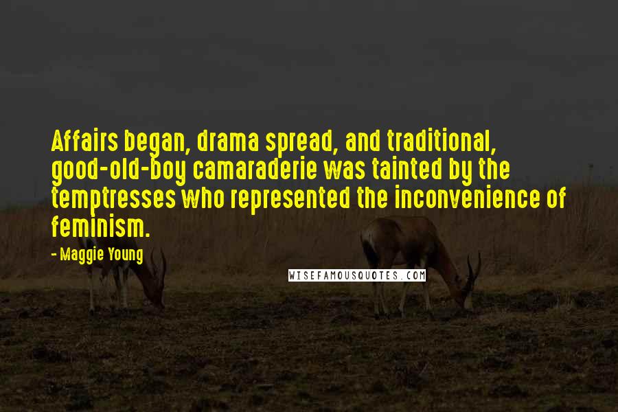 Maggie Young Quotes: Affairs began, drama spread, and traditional, good-old-boy camaraderie was tainted by the temptresses who represented the inconvenience of feminism.