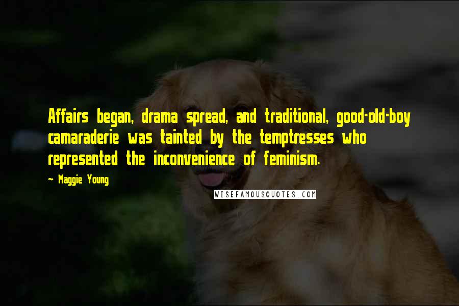 Maggie Young Quotes: Affairs began, drama spread, and traditional, good-old-boy camaraderie was tainted by the temptresses who represented the inconvenience of feminism.