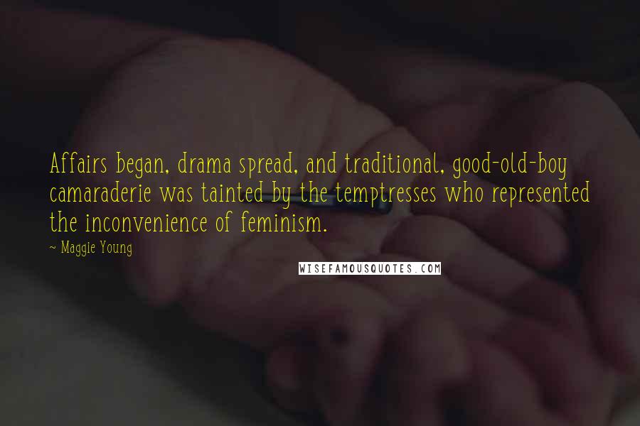 Maggie Young Quotes: Affairs began, drama spread, and traditional, good-old-boy camaraderie was tainted by the temptresses who represented the inconvenience of feminism.