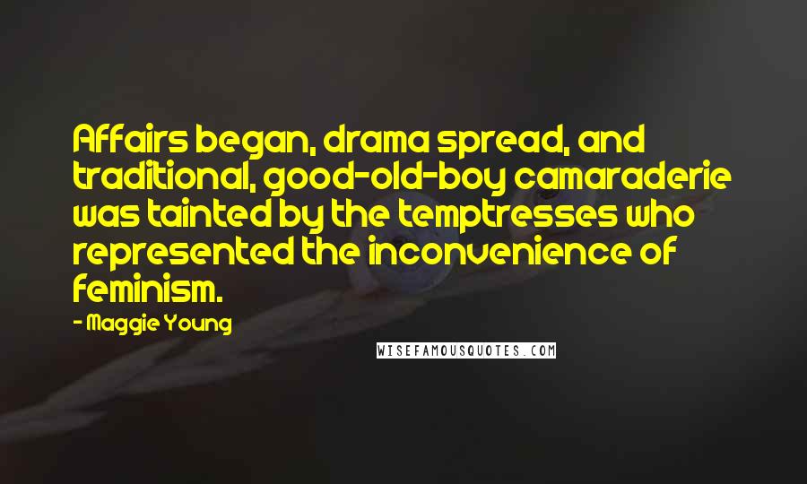 Maggie Young Quotes: Affairs began, drama spread, and traditional, good-old-boy camaraderie was tainted by the temptresses who represented the inconvenience of feminism.