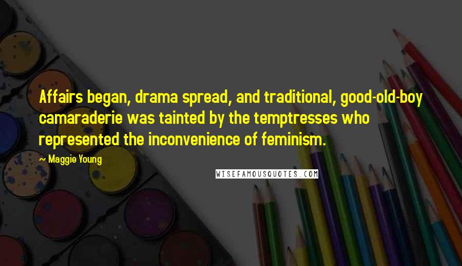 Maggie Young Quotes: Affairs began, drama spread, and traditional, good-old-boy camaraderie was tainted by the temptresses who represented the inconvenience of feminism.