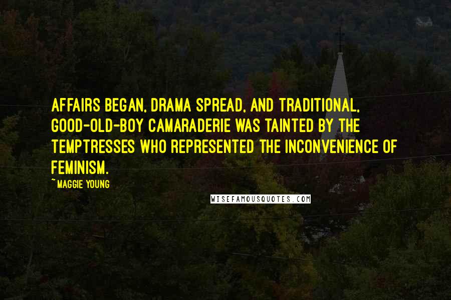 Maggie Young Quotes: Affairs began, drama spread, and traditional, good-old-boy camaraderie was tainted by the temptresses who represented the inconvenience of feminism.