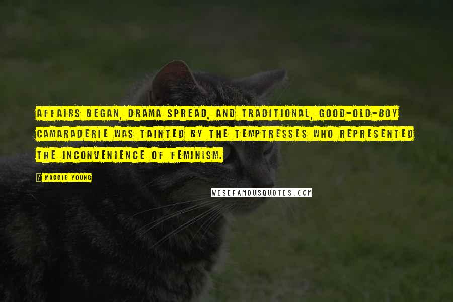 Maggie Young Quotes: Affairs began, drama spread, and traditional, good-old-boy camaraderie was tainted by the temptresses who represented the inconvenience of feminism.