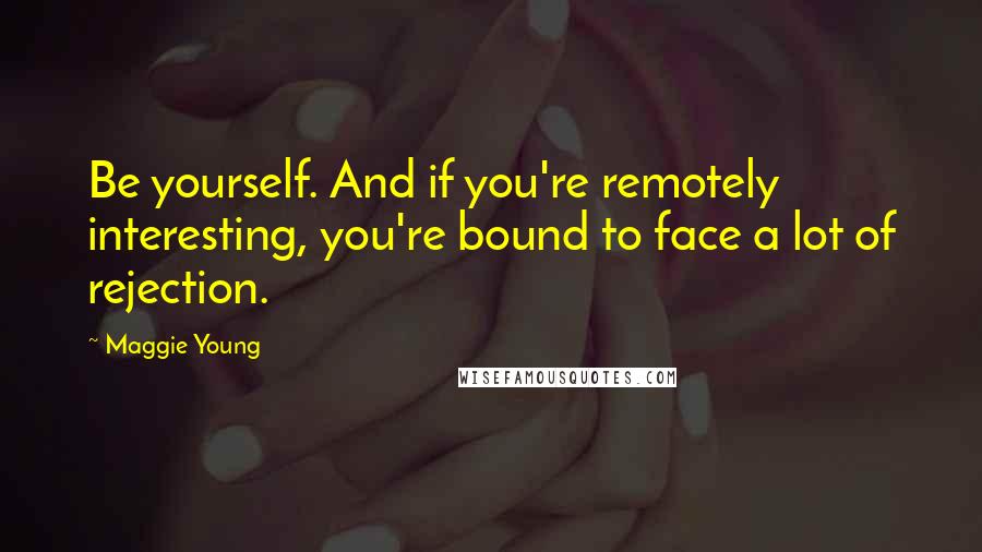 Maggie Young Quotes: Be yourself. And if you're remotely interesting, you're bound to face a lot of rejection.