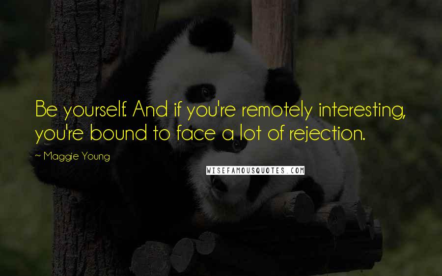 Maggie Young Quotes: Be yourself. And if you're remotely interesting, you're bound to face a lot of rejection.