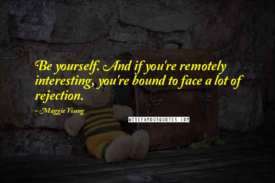 Maggie Young Quotes: Be yourself. And if you're remotely interesting, you're bound to face a lot of rejection.