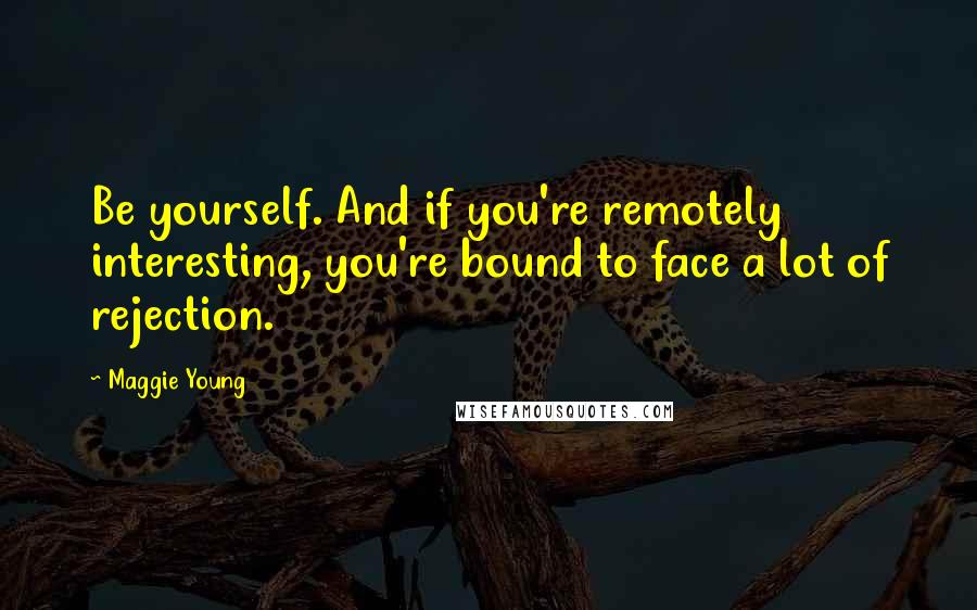 Maggie Young Quotes: Be yourself. And if you're remotely interesting, you're bound to face a lot of rejection.