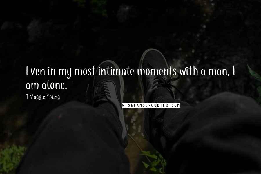 Maggie Young Quotes: Even in my most intimate moments with a man, I am alone.