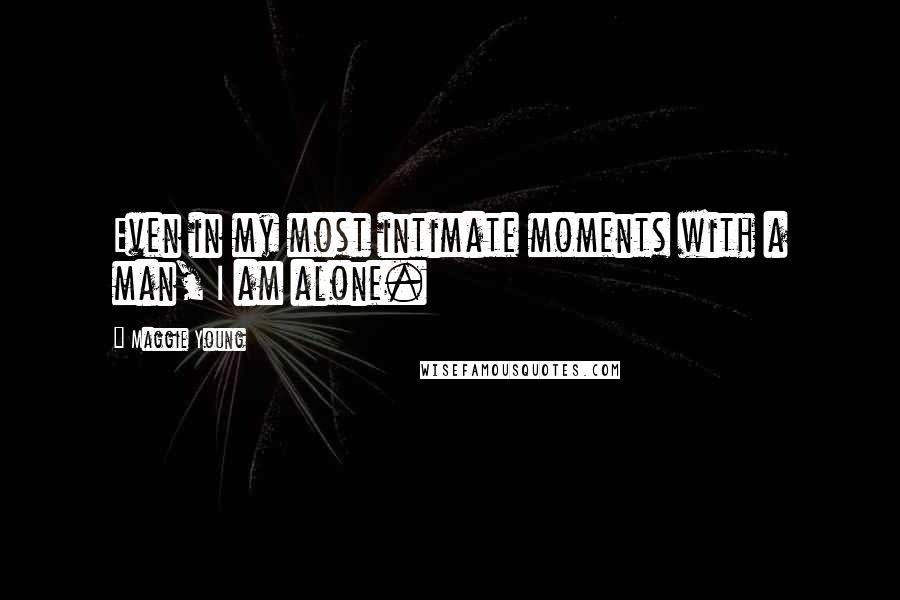 Maggie Young Quotes: Even in my most intimate moments with a man, I am alone.