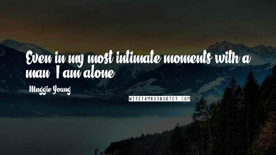 Maggie Young Quotes: Even in my most intimate moments with a man, I am alone.
