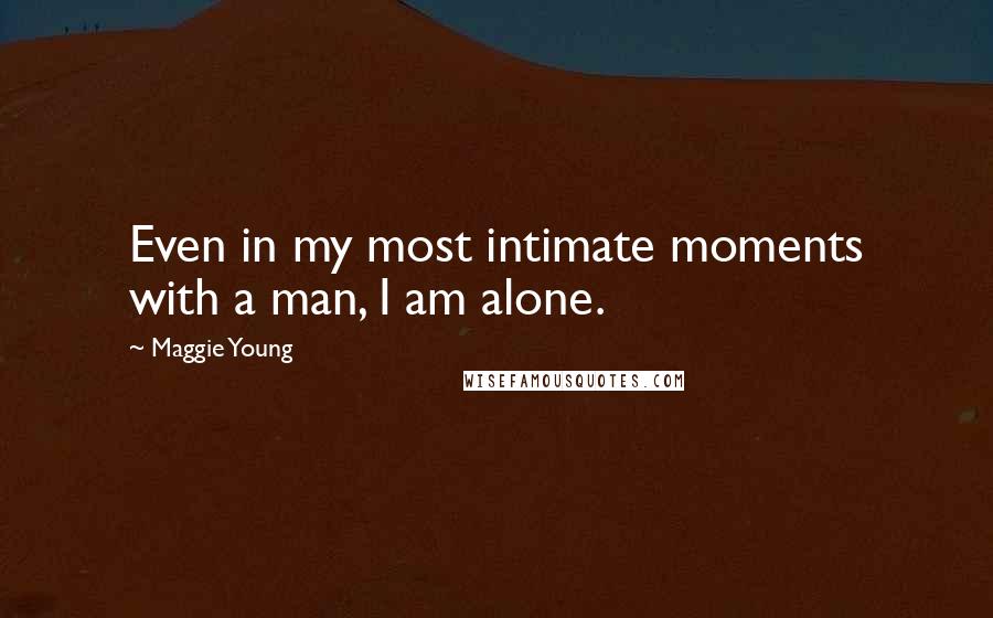 Maggie Young Quotes: Even in my most intimate moments with a man, I am alone.