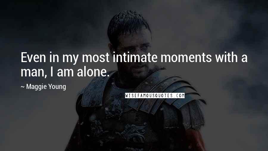 Maggie Young Quotes: Even in my most intimate moments with a man, I am alone.