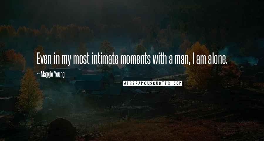 Maggie Young Quotes: Even in my most intimate moments with a man, I am alone.