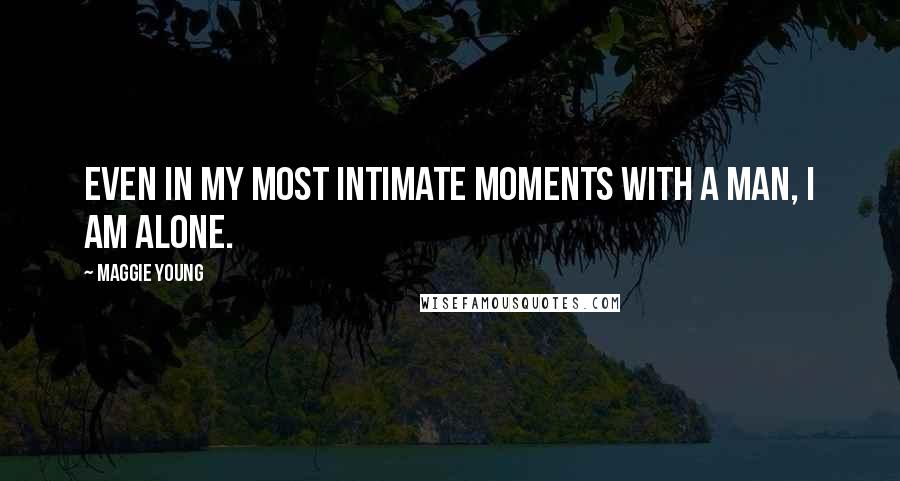 Maggie Young Quotes: Even in my most intimate moments with a man, I am alone.
