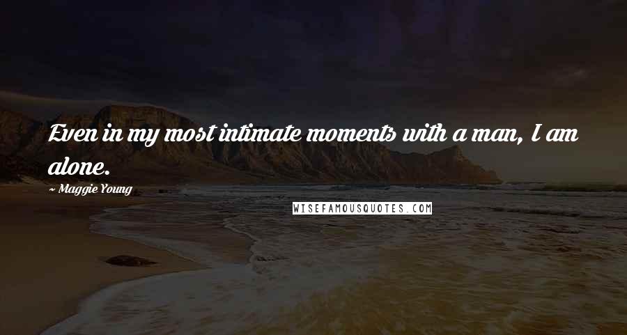 Maggie Young Quotes: Even in my most intimate moments with a man, I am alone.