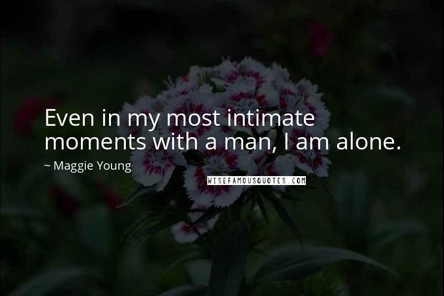 Maggie Young Quotes: Even in my most intimate moments with a man, I am alone.