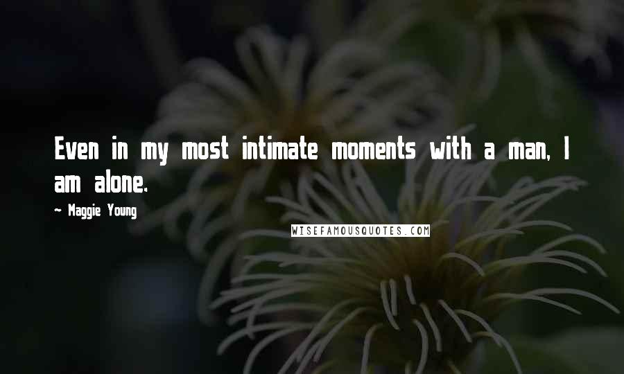 Maggie Young Quotes: Even in my most intimate moments with a man, I am alone.