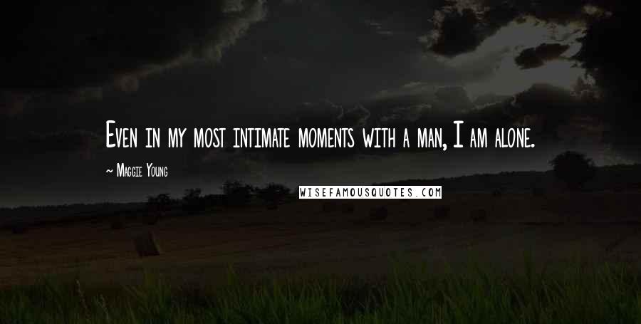 Maggie Young Quotes: Even in my most intimate moments with a man, I am alone.